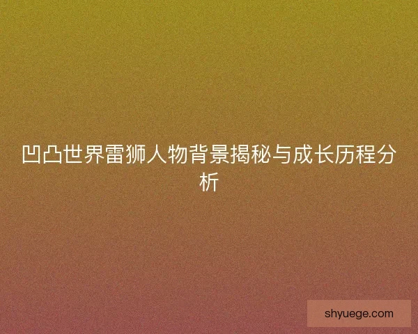 凹凸世界雷狮人物背景揭秘与成长历程分析