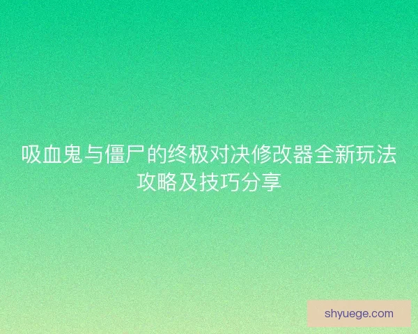 吸血鬼与僵尸的终极对决修改器全新玩法攻略及技巧分享