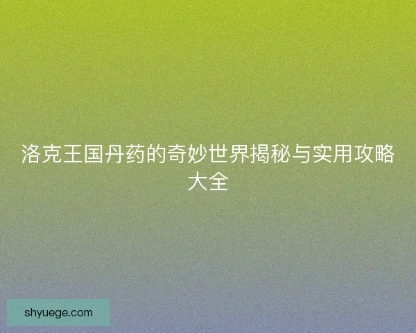 洛克王国丹药的奇妙世界揭秘与实用攻略大全