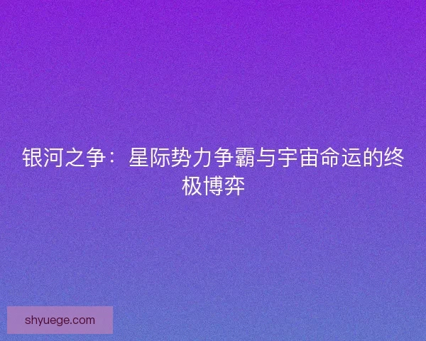 银河之争：星际势力争霸与宇宙命运的终极博弈