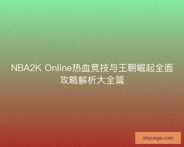 NBA2K Online热血竞技与王朝崛起全面攻略解析大全篇