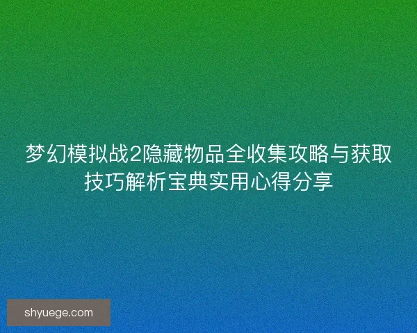 梦幻模拟战2隐藏物品全收集攻略与获取技巧解析宝典实用心得分享