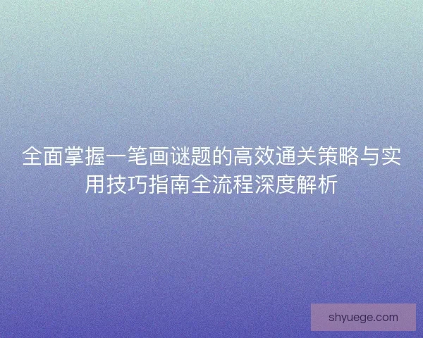 全面掌握一笔画谜题的高效通关策略与实用技巧指南全流程深度解析