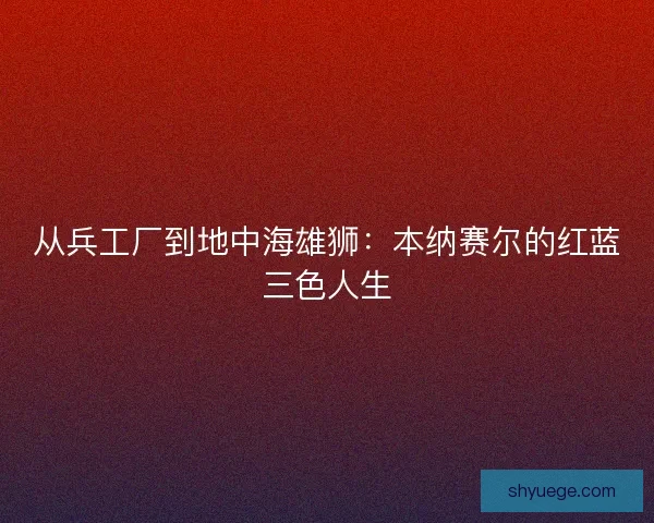 从兵工厂到地中海雄狮：本纳赛尔的红蓝三色人生