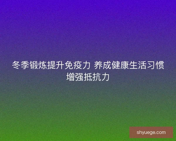 冬季锻炼提升免疫力 养成健康生活习惯增强抵抗力