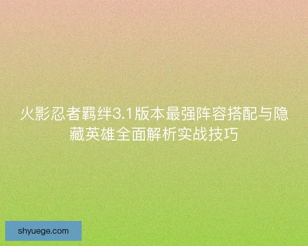 火影忍者羁绊3.1版本最强阵容搭配与隐藏英雄全面解析实战技巧