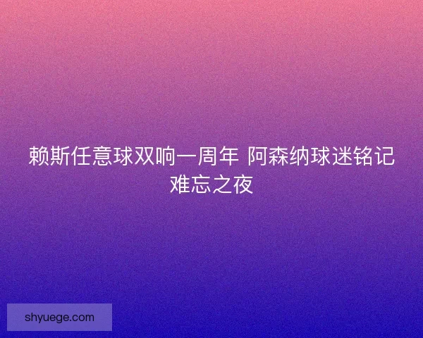 赖斯任意球双响一周年 阿森纳球迷铭记难忘之夜