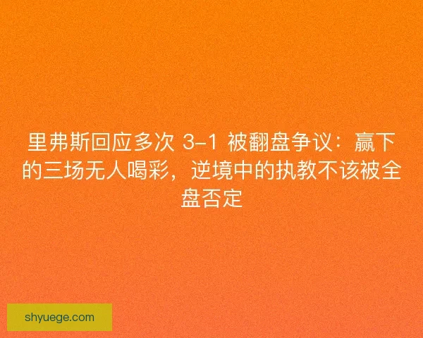 里弗斯回应多次 3-1 被翻盘争议：赢下的三场无人喝彩，逆境中的执教不该被全盘否定