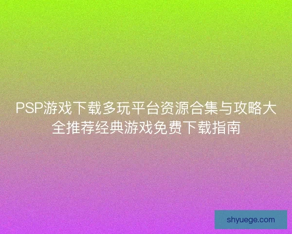PSP游戏下载多玩平台资源合集与攻略大全推荐经典游戏免费下载指南