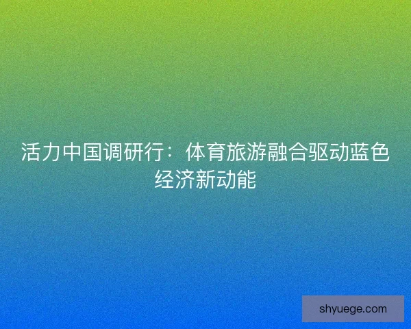 活力中国调研行：体育旅游融合驱动蓝色经济新动能