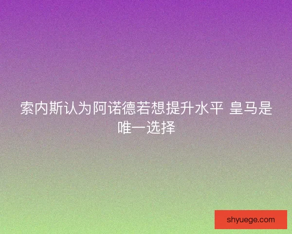 索内斯认为阿诺德若想提升水平 皇马是唯一选择