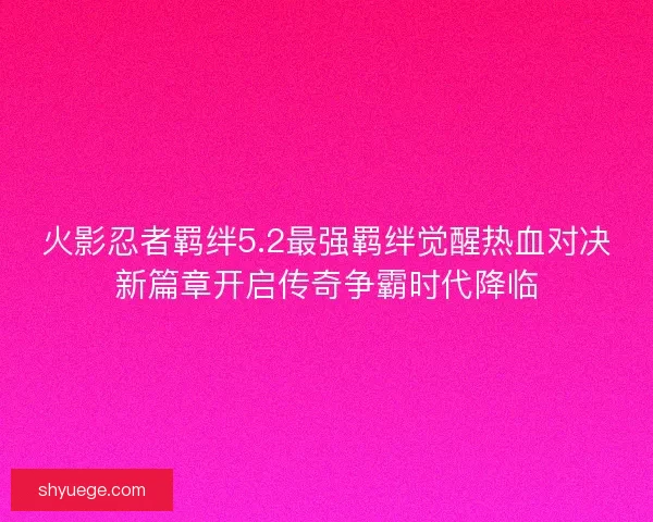 火影忍者羁绊5.2最强羁绊觉醒热血对决新篇章开启传奇争霸时代降临
