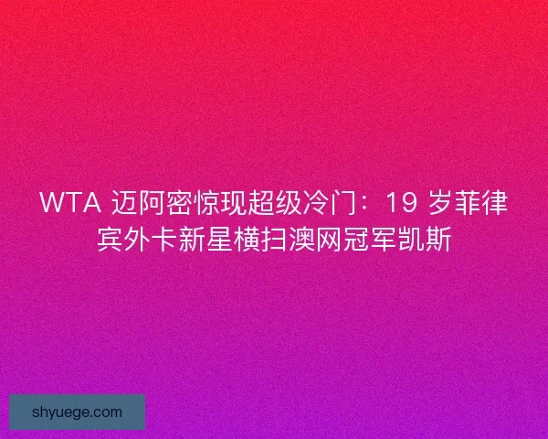 WTA 迈阿密惊现超级冷门：19 岁菲律宾外卡新星横扫澳网冠军凯斯