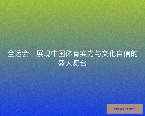 全运会：展现中国体育实力与文化自信的盛大舞台