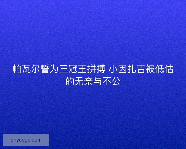 帕瓦尔誓为三冠王拼搏 小因扎吉被低估的无奈与不公