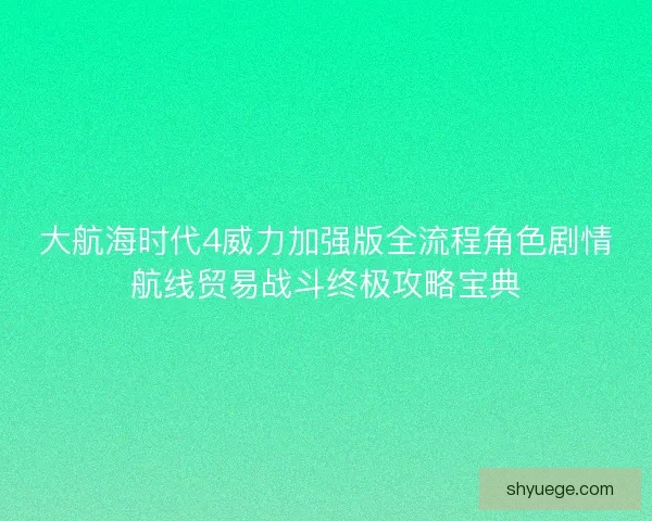 大航海时代4威力加强版全流程角色剧情航线贸易战斗终极攻略宝典